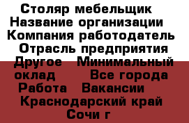 Столяр-мебельщик › Название организации ­ Компания-работодатель › Отрасль предприятия ­ Другое › Минимальный оклад ­ 1 - Все города Работа » Вакансии   . Краснодарский край,Сочи г.